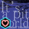 I love "It's a pit world"