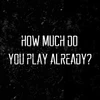 how much do you play already?